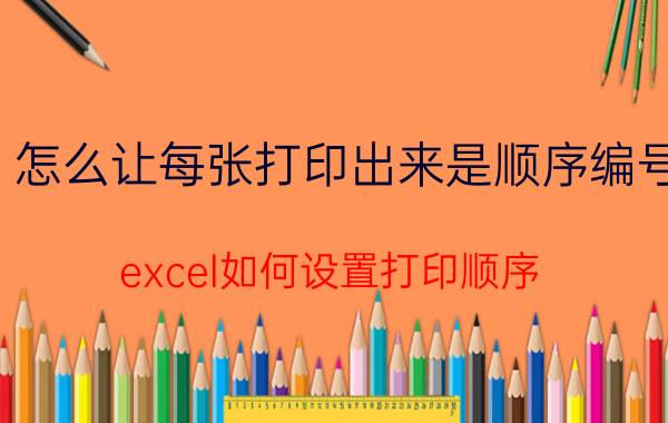 怎么让每张打印出来是顺序编号 excel如何设置打印顺序？